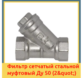 Фильтр сетчатый стальной муфтовый Ду 50 (2") в Бишкеке