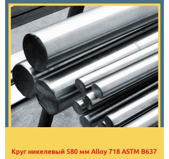 Круг никелевый 580 мм Alloy 718 ASTM B637 в Бишкеке