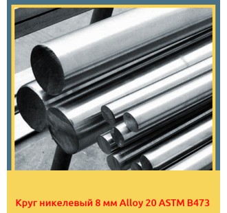 Круг никелевый 8 мм Alloy 20 ASTM B473 в Бишкеке