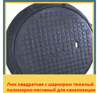 Люк квадратная с шарниром тяжелый полимерно-песчаный для канализации в Бишкеке