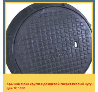 Крышка люка круглая дождевой сверхтяжелый чугун для ТС 1000 в Бишкеке