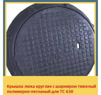 Крышка люка круглая с шарниром тяжелый полимерно-песчаный для ТС 630 в Бишкеке