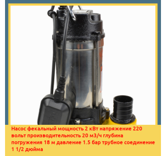 Насос фекальный мощность 2 кВт напряжение 220 вольт производительность 20 м3/ч глубина погружения 18 м давление 1.5 бар трубное соединение 1 1/2 дюйма в Бишкеке