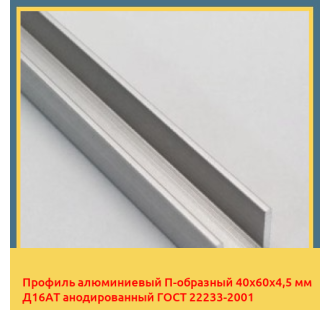 Профиль алюминиевый П-образный 40х60х4,5 мм Д16АТ анодированный ГОСТ 22233-2001 в Бишкеке