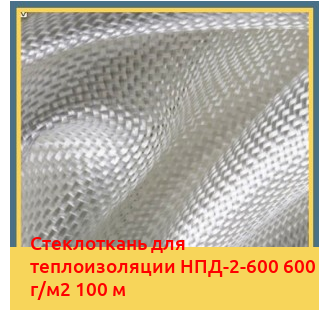Стеклоткань для теплоизоляции НПД-2-600 600 г/м2 100 м в Бишкеке